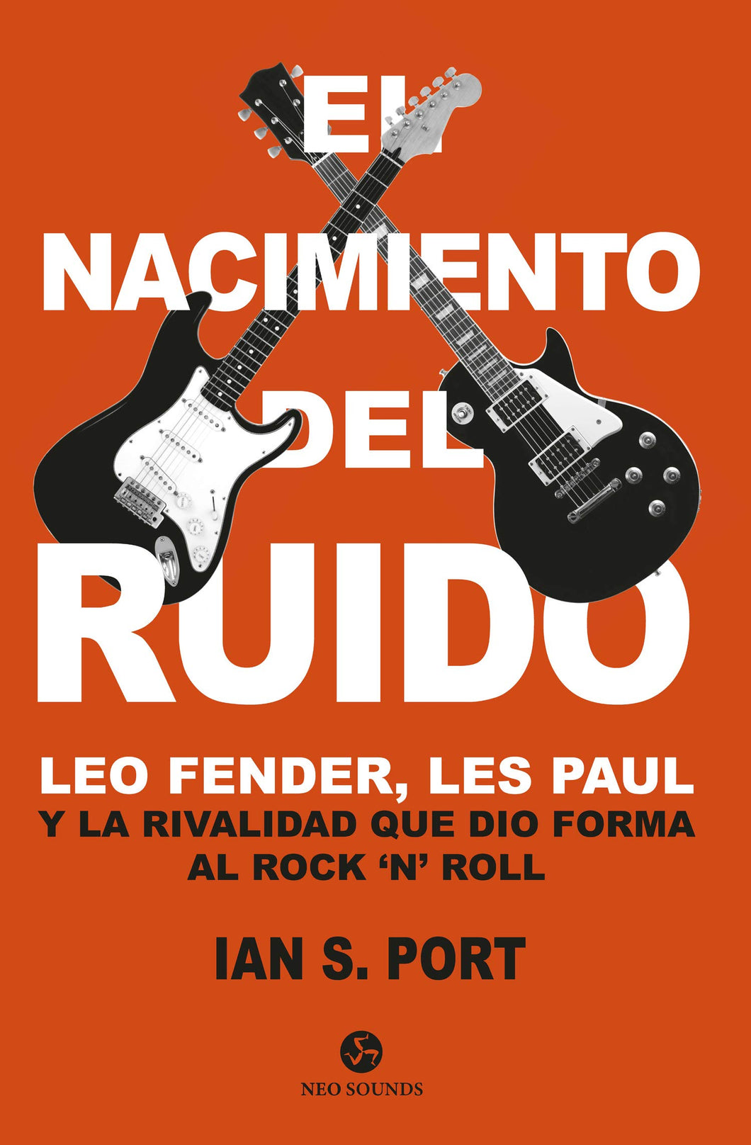 EL NACIMIENTO DEL RUIDO - Leo Fender, Les Paul y la rivalidad que dio forma al Rock `n´ Roll